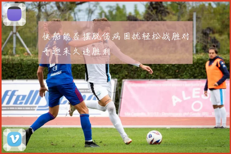 快船能否摆脱伤病困扰轻松战胜对手迎来久违胜利