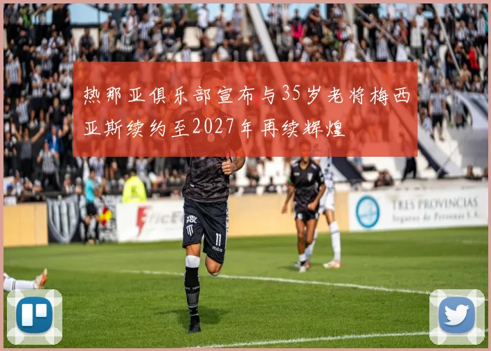 热那亚俱乐部宣布与35岁老将梅西亚斯续约至2027年再续辉煌