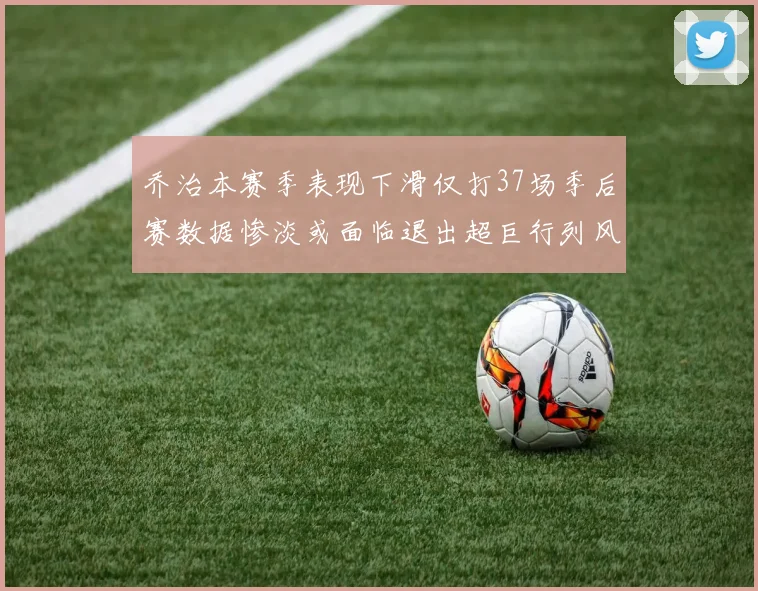 乔治本赛季表现下滑仅打37场季后赛数据惨淡或面临退出超巨行列风险