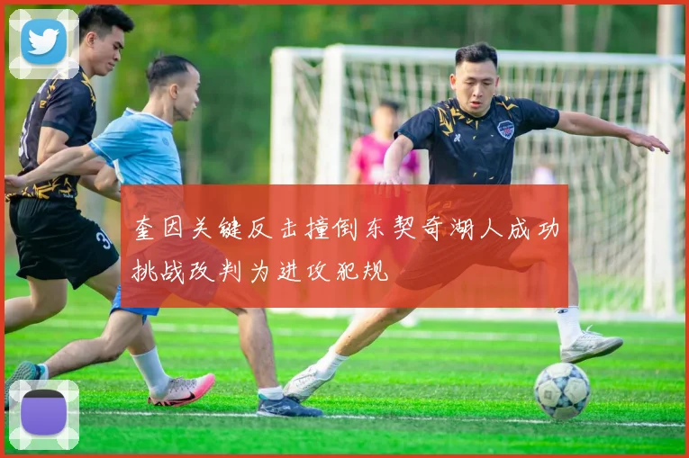 奎因关键反击撞倒东契奇湖人成功挑战改判为进攻犯规
