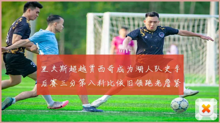 里夫斯超越贾西奇成为湖人队史季后赛三分第八科比依旧领跑老詹紧随其后