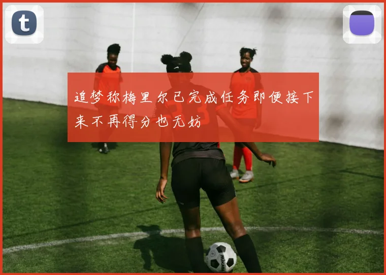 追梦称梅里尔已完成任务即便接下来不再得分也无妨