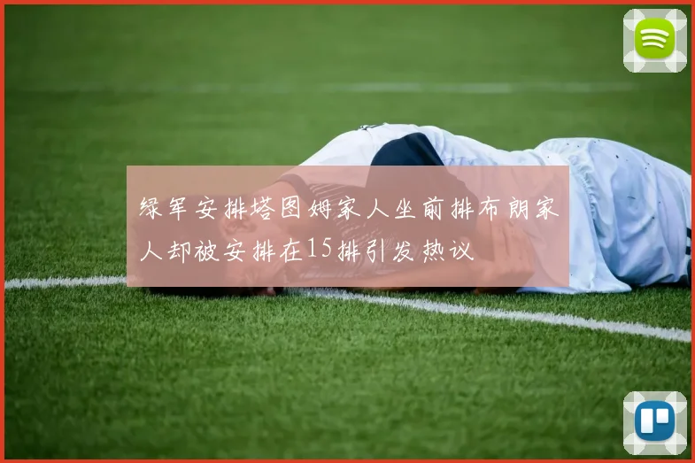 绿军安排塔图姆家人坐前排布朗家人却被安排在15排引发热议