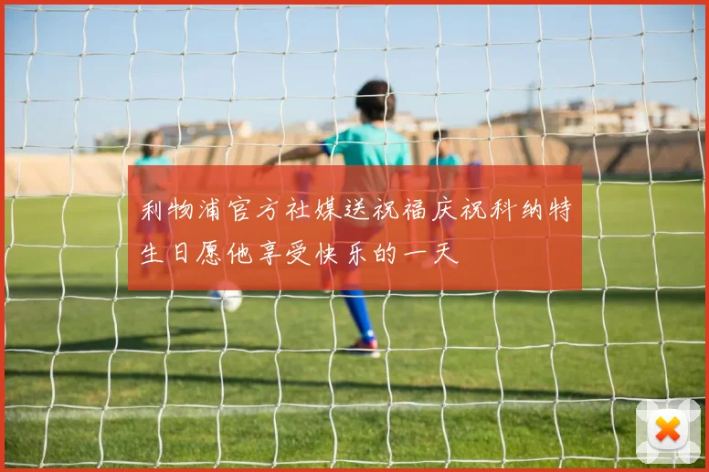 利物浦官方社媒送祝福庆祝科纳特生日愿他享受快乐的一天