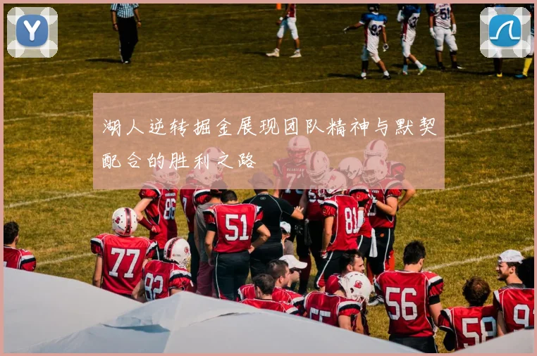 湖人逆转掘金展现团队精神与默契配合的胜利之路