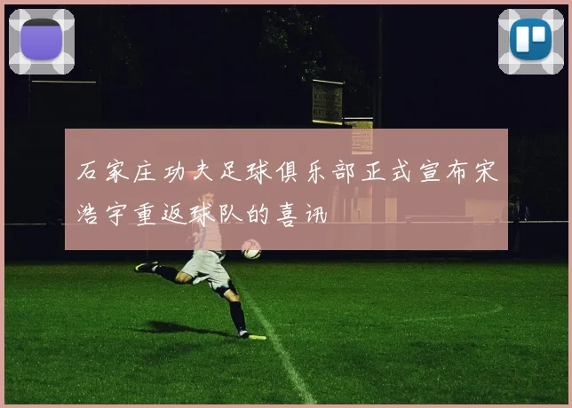 石家庄功夫足球俱乐部正式宣布宋浩宇重返球队的喜讯