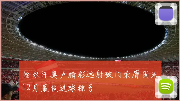 恰尔汗奥卢精彩远射破门荣膺国米12月最佳进球称号