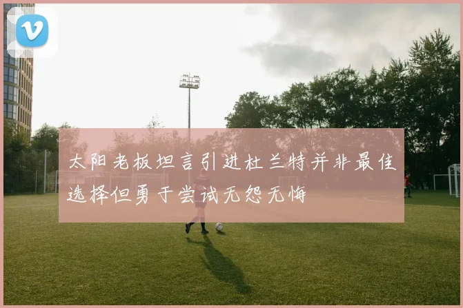 太阳老板坦言引进杜兰特并非最佳选择但勇于尝试无怨无悔